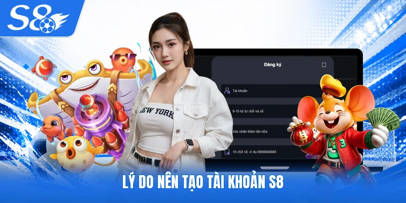 Lý do nên tạo tài khoản S8