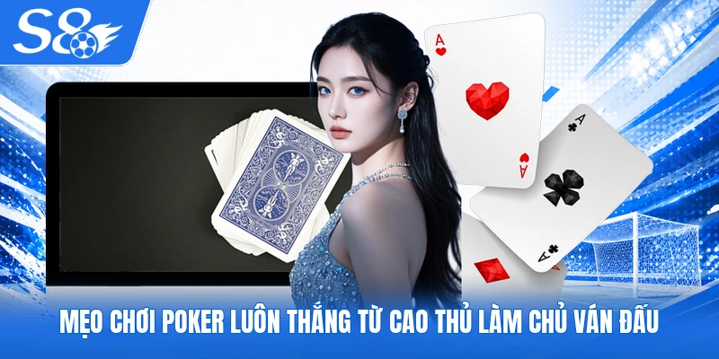 Mẹo chơi Poker luôn thắng từ cao thủ làm chủ ván đấu