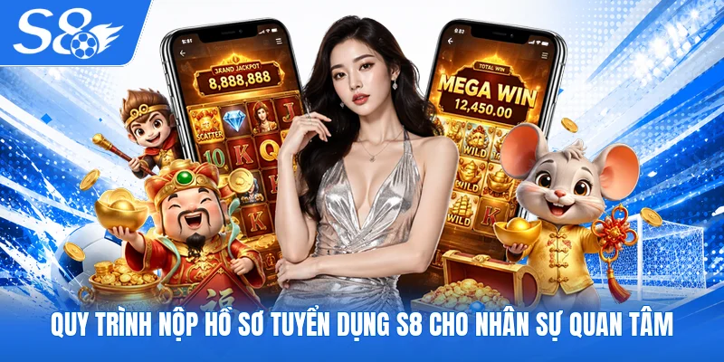 Quy trình nộp hồ sơ tuyển dụng S8 cho nhân sự quan tâm