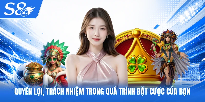 Quyền lợi, trách nhiệm trong quá trình đặt cược của bạn